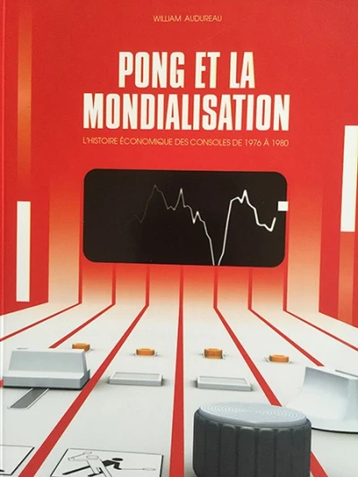 Couverture du livre « Pong et la mondialisation : L'histoire &eacute;conomique des consoles de 1976 &agrave; 1980 »
